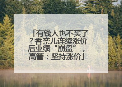 有钱人也不买了？香奈儿连续涨价后业绩“崩盘”，高管：坚持涨价