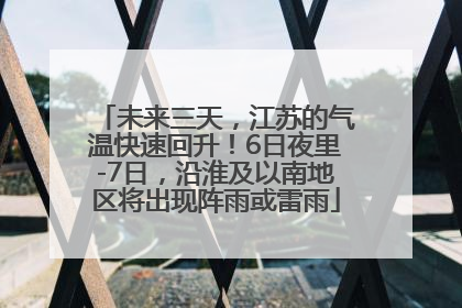 未来三天，江苏的气温快速回升！6日夜里-7日，沿淮及以南地区将出现阵雨或雷雨