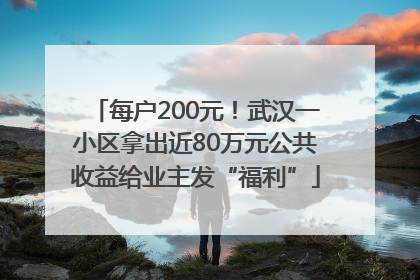 每户200元！武汉一小区拿出近80万元公共收益给业主发“福利”
