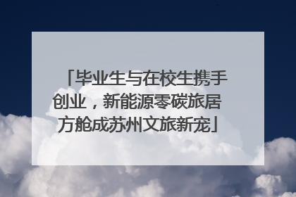 毕业生与在校生携手创业，新能源零碳旅居方舱成苏州文旅新宠
