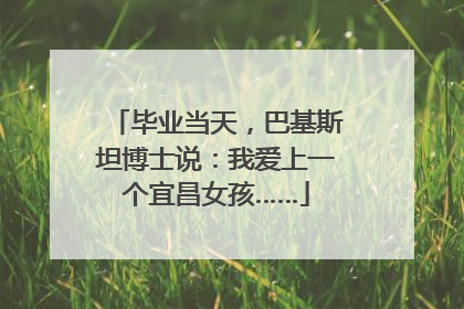 毕业当天，巴基斯坦博士说：我爱上一个宜昌女孩……