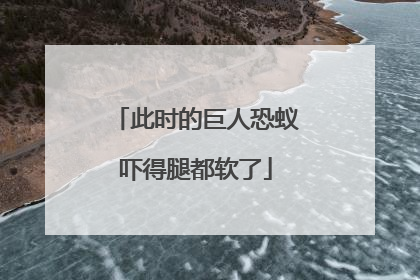 此时的巨人恐蚁吓得腿都软了