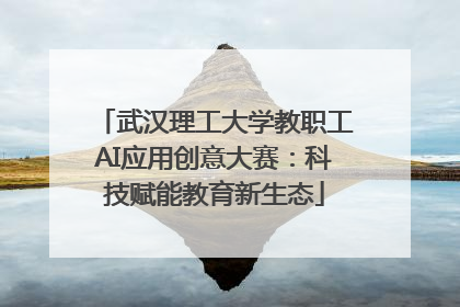 武汉理工大学教职工AI应用创意大赛：科技赋能教育新生态