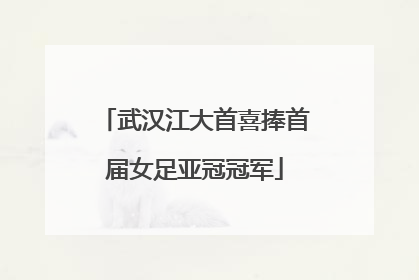 武汉江大首喜捧首届女足亚冠冠军