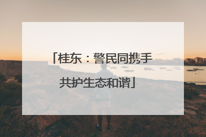 桂东：警民同携手 共护生态和谐