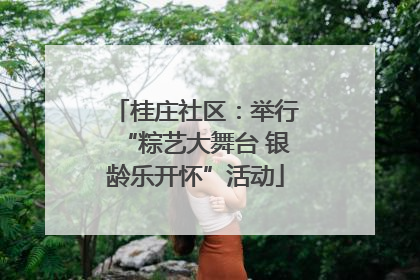 桂庄社区：举行“粽艺大舞台 银龄乐开怀”活动