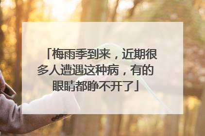 梅雨季到来，近期很多人遭遇这种病，有的眼睛都睁不开了