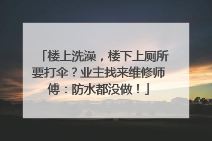楼上洗澡，楼下上厕所要打伞？业主找来维修师傅：防水都没做！