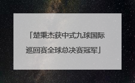 楚秉杰获中式九球国际巡回赛全球总决赛冠军