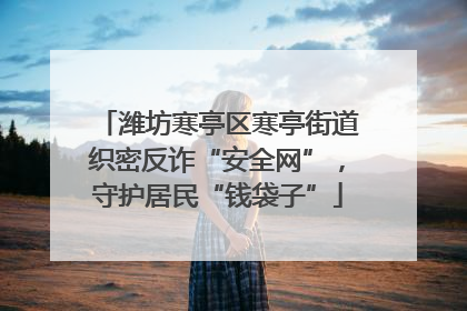 潍坊寒亭区寒亭街道织密反诈“安全网”，守护居民“钱袋子”