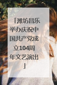 潍坊昌乐举办庆祝中国共产党成立104周年文艺演出