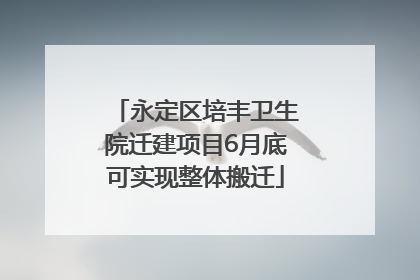 永定区培丰卫生院迁建项目6月底可实现整体搬迁
