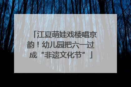 江夏萌娃戏楼唱京韵！幼儿园把六一过成“非遗文化节”