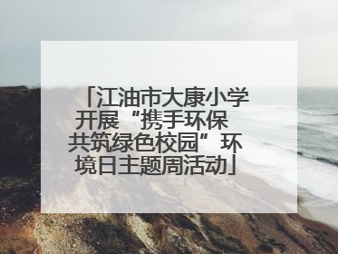 江油市大康小学开展“携手环保 共筑绿色校园”环境日主题周活动