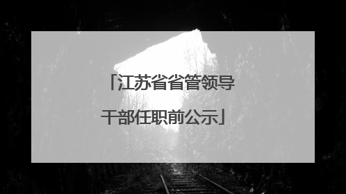 江苏省省管领导干部任职前公示