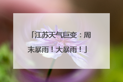 江苏天气巨变：周末暴雨！大暴雨！