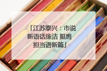 江苏泰兴：市说新语话廉洁 挺膺担当谱新篇