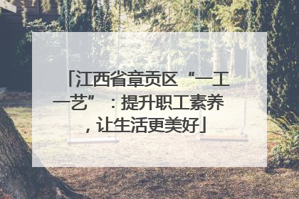 江西省章贡区“一工一艺”：提升职工素养，让生活更美好