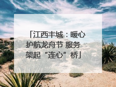 江西丰城：暖心护航龙舟节 服务架起“连心”桥