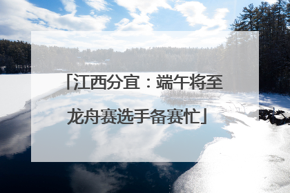 江西分宜：端午将至 龙舟赛选手备赛忙