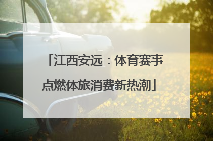 江西安远：体育赛事点燃体旅消费新热潮