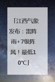 江西气象发布：雷阵雨+7级阵风！最低10℃
