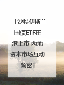 沙特伊斯兰国债ETF在港上市 两地资本市场互动频密