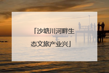 沙塘川河畔生态文旅产业兴