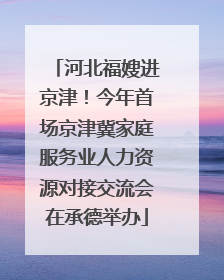 河北福嫂进京津！今年首场京津冀家庭服务业人力资源对接交流会在承德举办