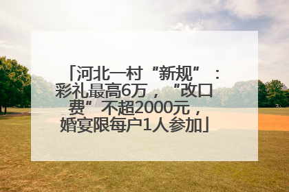 河北一村“新规”：彩礼最高6万，“改口费”不超2000元，婚宴限每户1人参加