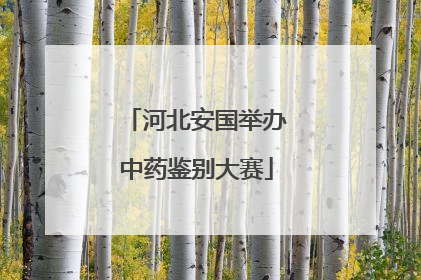 河北安国举办中药鉴别大赛
