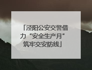 泾阳公安交警借力“安全生产月”筑牢交安防线