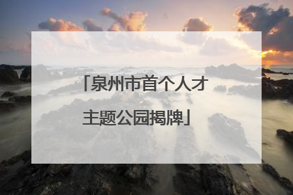 泉州市首个人才主题公园揭牌
