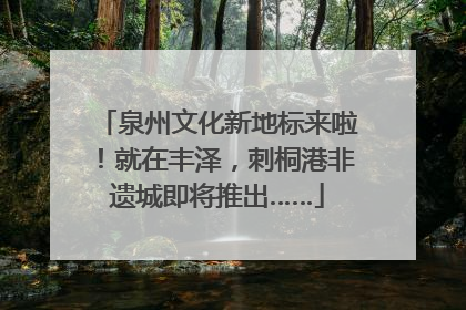 泉州文化新地标来啦！就在丰泽，刺桐港非遗城即将推出……