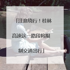 注意绕行！桂林高速这一路段将限制交通出行