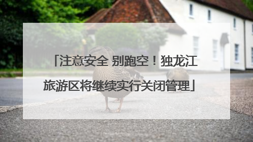 注意安全 别跑空！独龙江旅游区将继续实行关闭管理