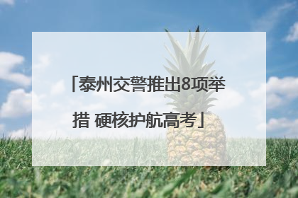 泰州交警推出8项举措 硬核护航高考