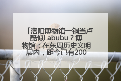 洛阳博物馆一铜当卢酷似Labubu？博物馆：在东周历史文明展内，距今已有2000多年历史