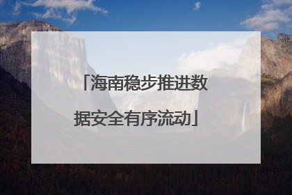 海南稳步推进数据安全有序流动