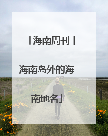 海南周刊丨海南岛外的海南地名