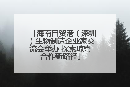 海南自贸港（深圳）生物制造企业家交流会举办 探索琼粤合作新路径