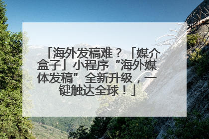 海外发稿难？「媒介盒子」小程序“海外媒体发稿”全新升级，一键触达全球！