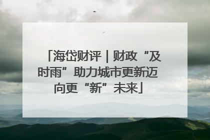 海岱财评｜财政“及时雨”助力城市更新迈向更“新”未来