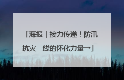 海报｜接力传递！防汛抗灾一线的怀化力量→