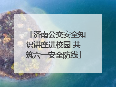 济南公交安全知识讲座进校园 共筑六一安全防线