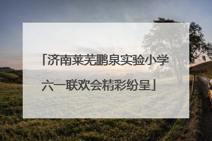济南莱芜鹏泉实验小学六一联欢会精彩纷呈