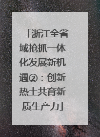 浙江全省域抢抓一体化发展新机遇②：创新热土共育新质生产力