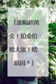 涨幅超黄金！铂金价格大涨！啥原因？