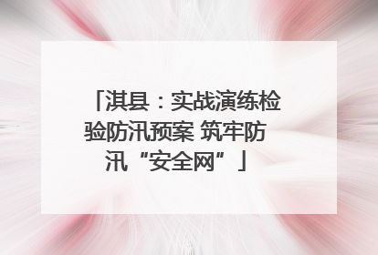 淇县：实战演练检验防汛预案 筑牢防汛“安全网”