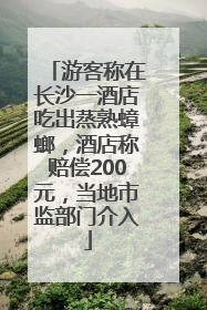 游客称在长沙一酒店吃出蒸熟蟑螂，酒店称赔偿200元，当地市监部门介入